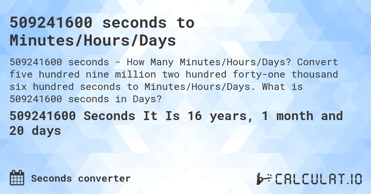 509241600 seconds to Minutes/Hours/Days. Convert five hundred nine million two hundred forty-one thousand six hundred seconds to Minutes/Hours/Days. What is 509241600 seconds in Days?