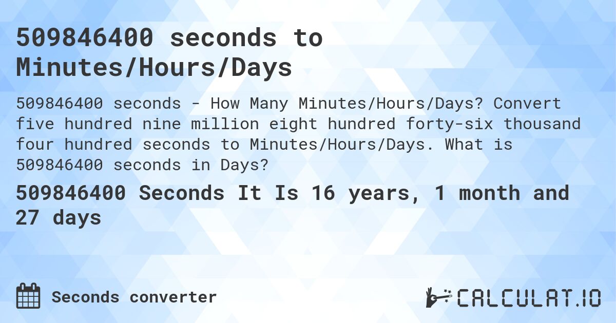 509846400 seconds to Minutes/Hours/Days. Convert five hundred nine million eight hundred forty-six thousand four hundred seconds to Minutes/Hours/Days. What is 509846400 seconds in Days?