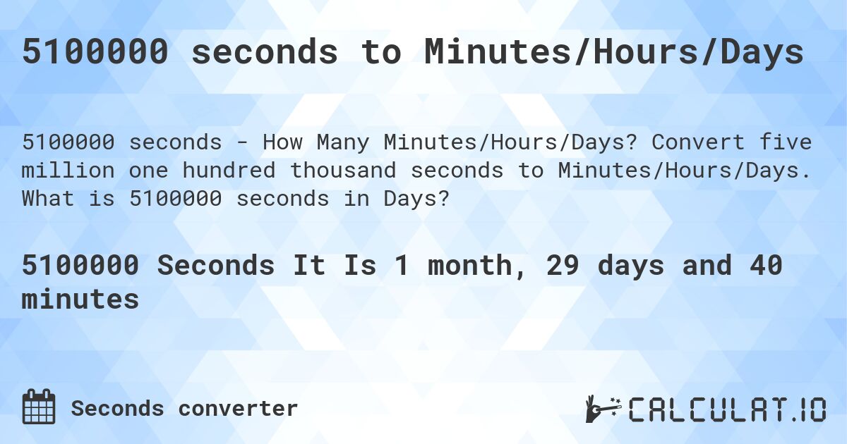 5100000 seconds to Minutes/Hours/Days. Convert five million one hundred thousand seconds to Minutes/Hours/Days. What is 5100000 seconds in Days?