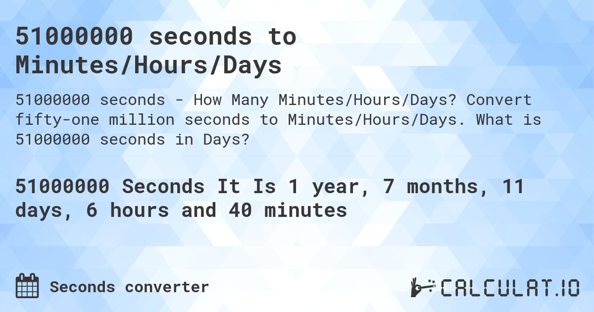 51000000 seconds to Minutes/Hours/Days. Convert fifty-one million seconds to Minutes/Hours/Days. What is 51000000 seconds in Days?