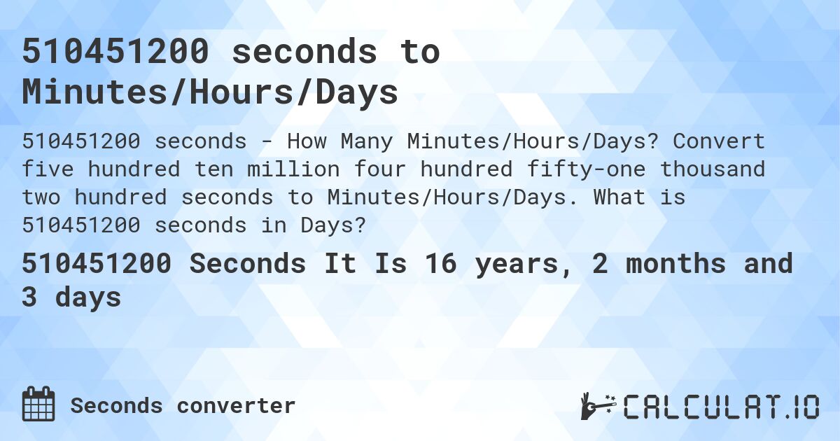 510451200 seconds to Minutes/Hours/Days. Convert five hundred ten million four hundred fifty-one thousand two hundred seconds to Minutes/Hours/Days. What is 510451200 seconds in Days?