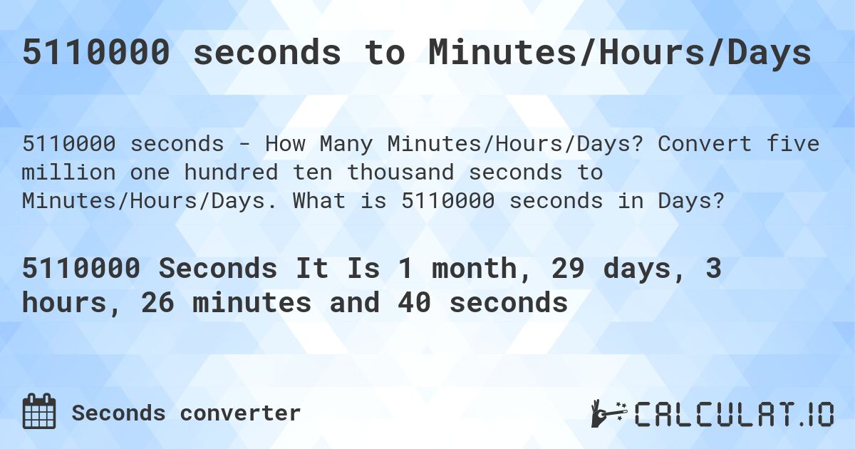5110000 seconds to Minutes/Hours/Days. Convert five million one hundred ten thousand seconds to Minutes/Hours/Days. What is 5110000 seconds in Days?
