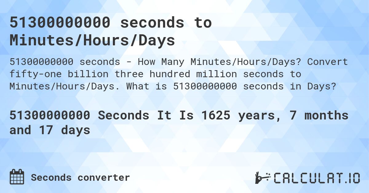 51300000000 seconds to Minutes/Hours/Days. Convert fifty-one billion three hundred million seconds to Minutes/Hours/Days. What is 51300000000 seconds in Days?