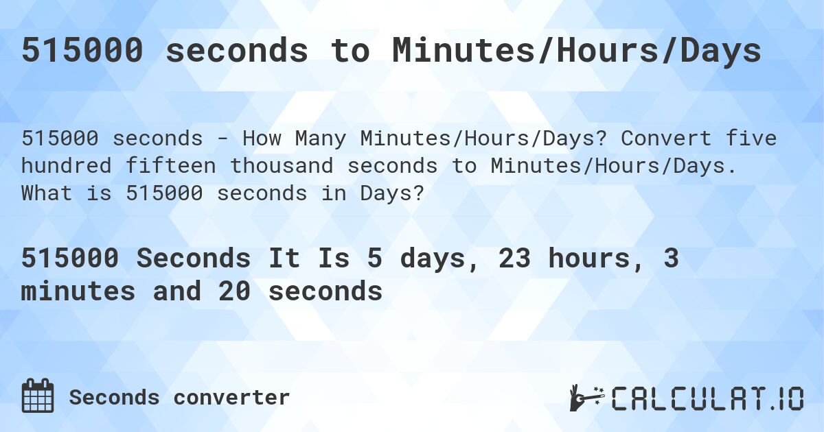 515000 seconds to Minutes/Hours/Days. Convert five hundred fifteen thousand seconds to Minutes/Hours/Days. What is 515000 seconds in Days?