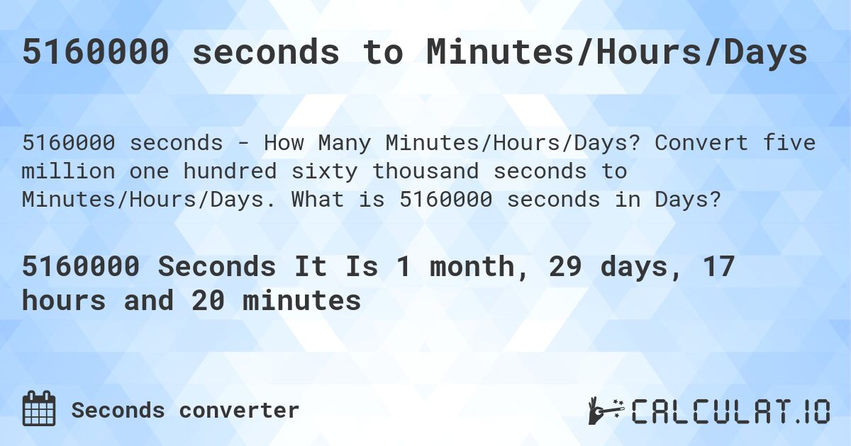 5160000 seconds to Minutes/Hours/Days. Convert five million one hundred sixty thousand seconds to Minutes/Hours/Days. What is 5160000 seconds in Days?