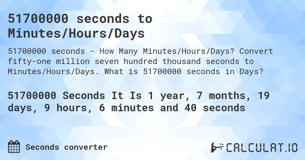 51700000 seconds to Minutes/Hours/Days. Convert fifty-one million seven hundred thousand seconds to Minutes/Hours/Days. What is 51700000 seconds in Days?