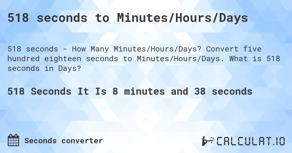 518 seconds to Minutes/Hours/Days. Convert five hundred eighteen seconds to Minutes/Hours/Days. What is 518 seconds in Days?