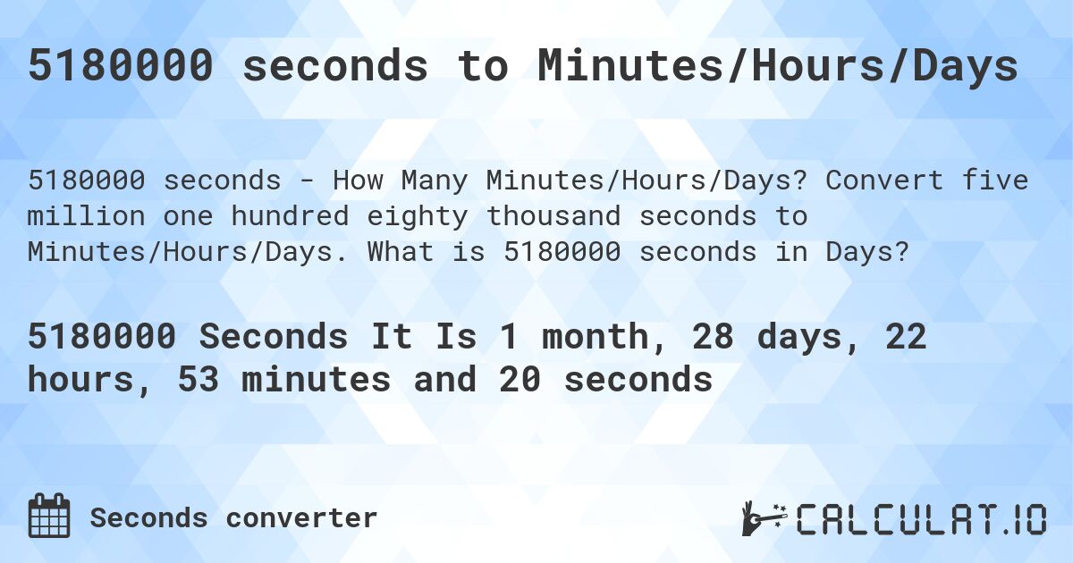 5180000 seconds to Minutes/Hours/Days. Convert five million one hundred eighty thousand seconds to Minutes/Hours/Days. What is 5180000 seconds in Days?