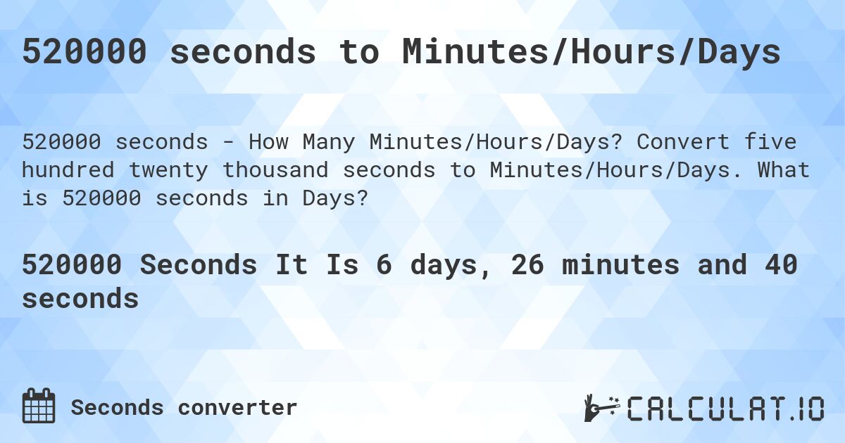 520000 seconds to Minutes/Hours/Days. Convert five hundred twenty thousand seconds to Minutes/Hours/Days. What is 520000 seconds in Days?
