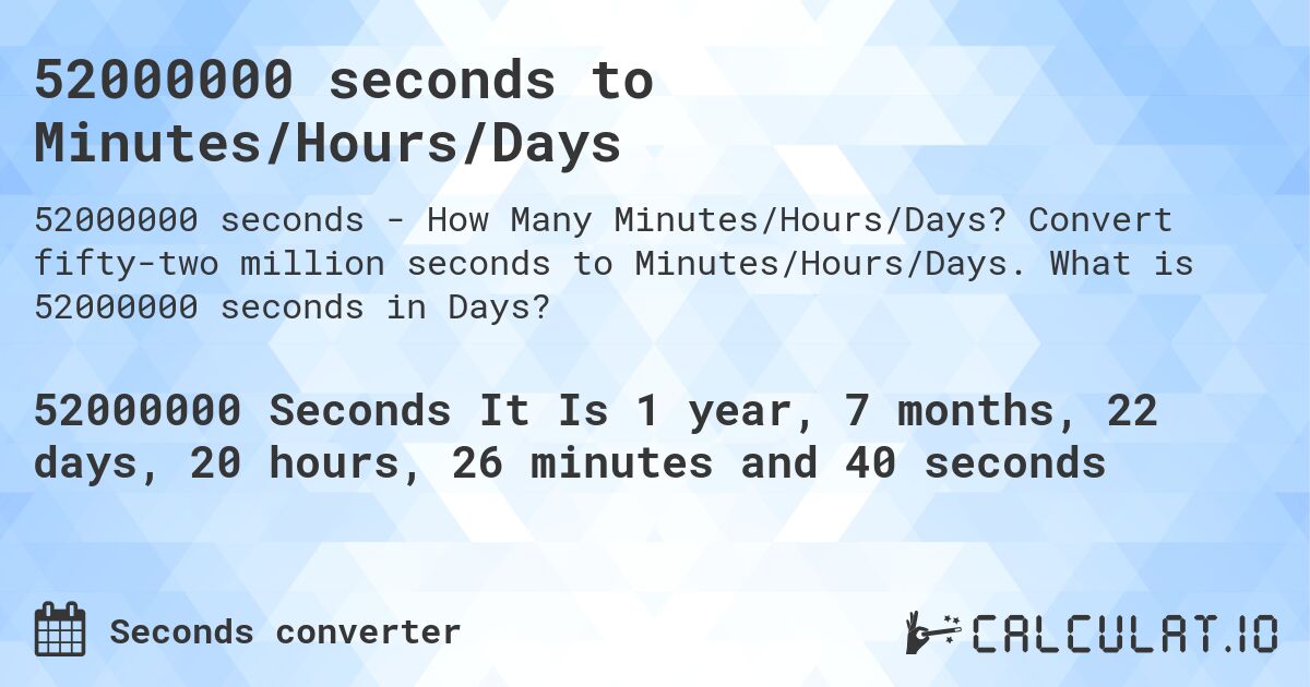 52000000 seconds to Minutes/Hours/Days. Convert fifty-two million seconds to Minutes/Hours/Days. What is 52000000 seconds in Days?