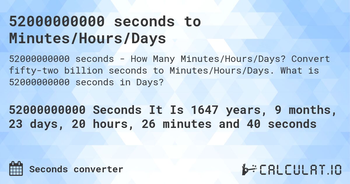 52000000000 seconds to Minutes/Hours/Days. Convert fifty-two billion seconds to Minutes/Hours/Days. What is 52000000000 seconds in Days?