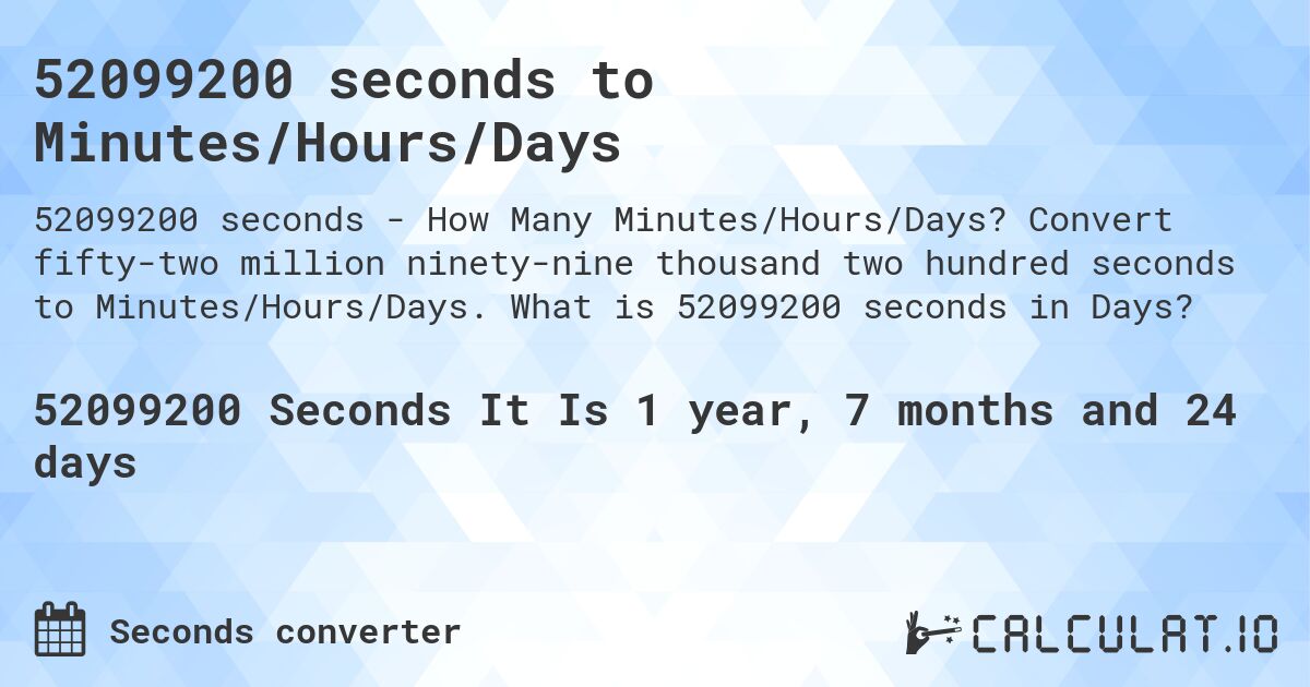52099200 seconds to Minutes/Hours/Days. Convert fifty-two million ninety-nine thousand two hundred seconds to Minutes/Hours/Days. What is 52099200 seconds in Days?