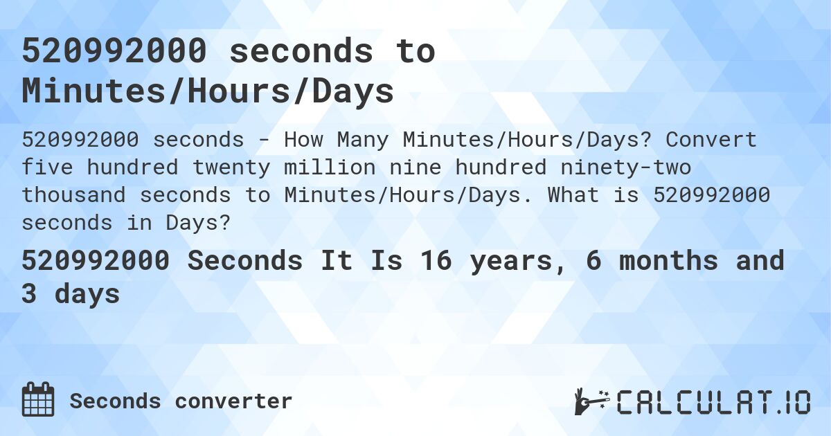 520992000 seconds to Minutes/Hours/Days. Convert five hundred twenty million nine hundred ninety-two thousand seconds to Minutes/Hours/Days. What is 520992000 seconds in Days?