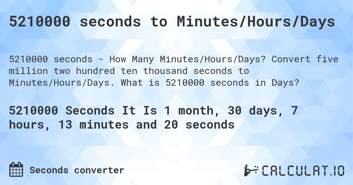 5210000 seconds to Minutes/Hours/Days. Convert five million two hundred ten thousand seconds to Minutes/Hours/Days. What is 5210000 seconds in Days?