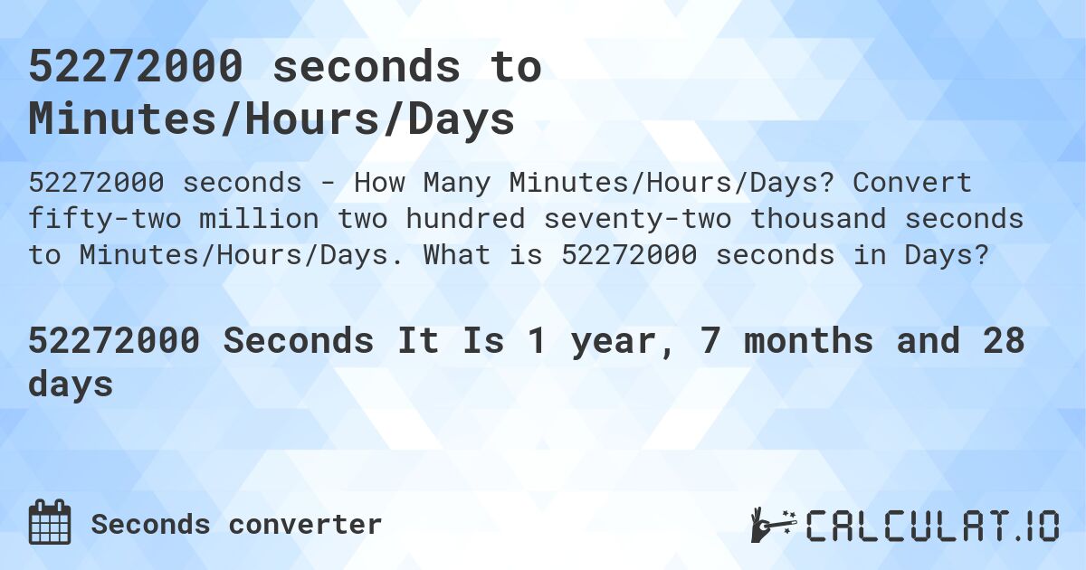 52272000 seconds to Minutes/Hours/Days. Convert fifty-two million two hundred seventy-two thousand seconds to Minutes/Hours/Days. What is 52272000 seconds in Days?