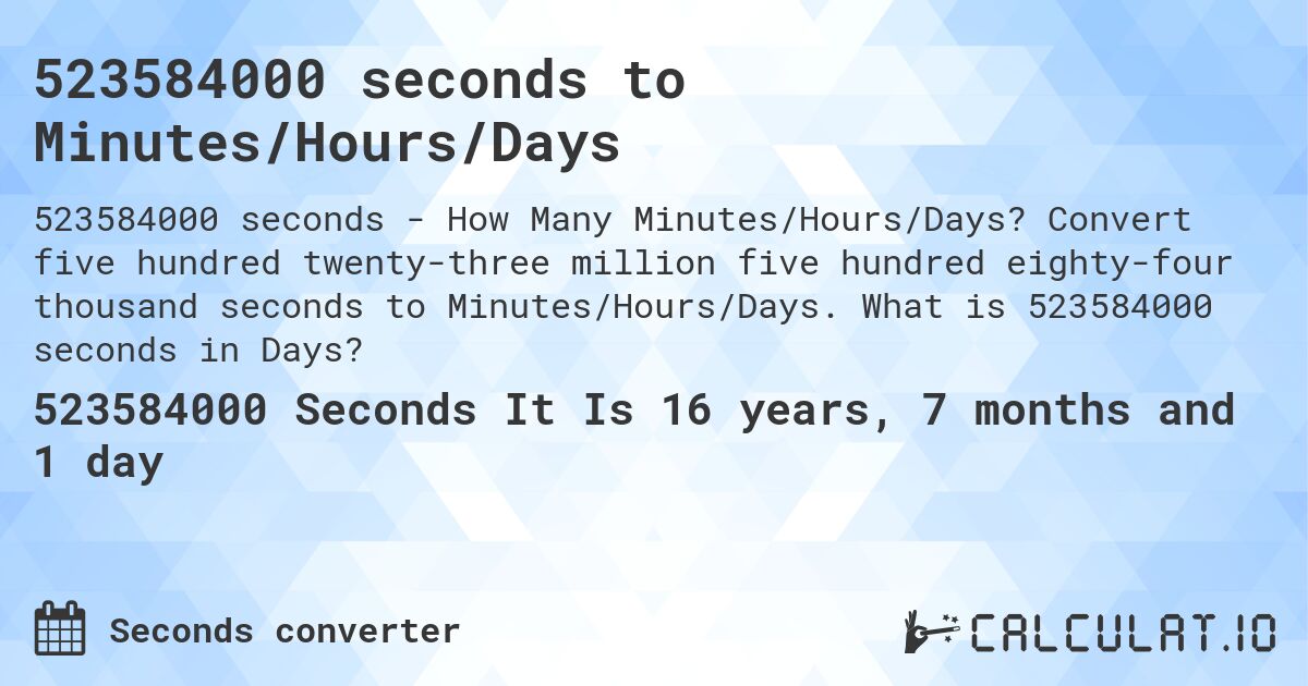 523584000 seconds to Minutes/Hours/Days. Convert five hundred twenty-three million five hundred eighty-four thousand seconds to Minutes/Hours/Days. What is 523584000 seconds in Days?
