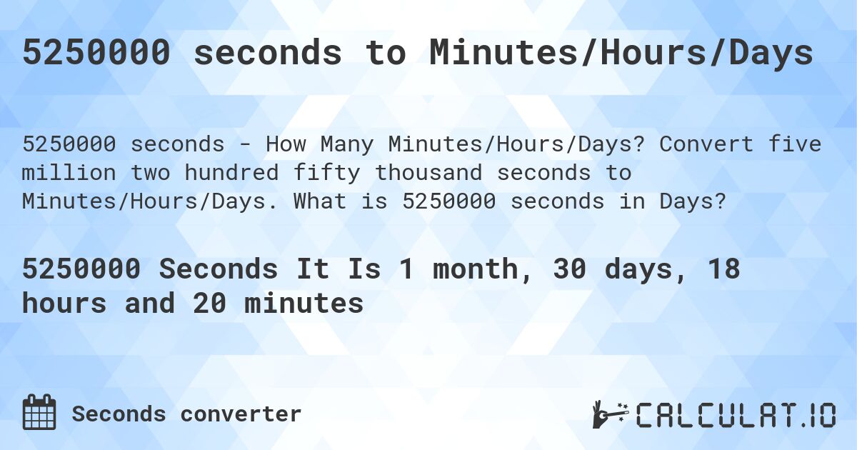 5250000 seconds to Minutes/Hours/Days. Convert five million two hundred fifty thousand seconds to Minutes/Hours/Days. What is 5250000 seconds in Days?