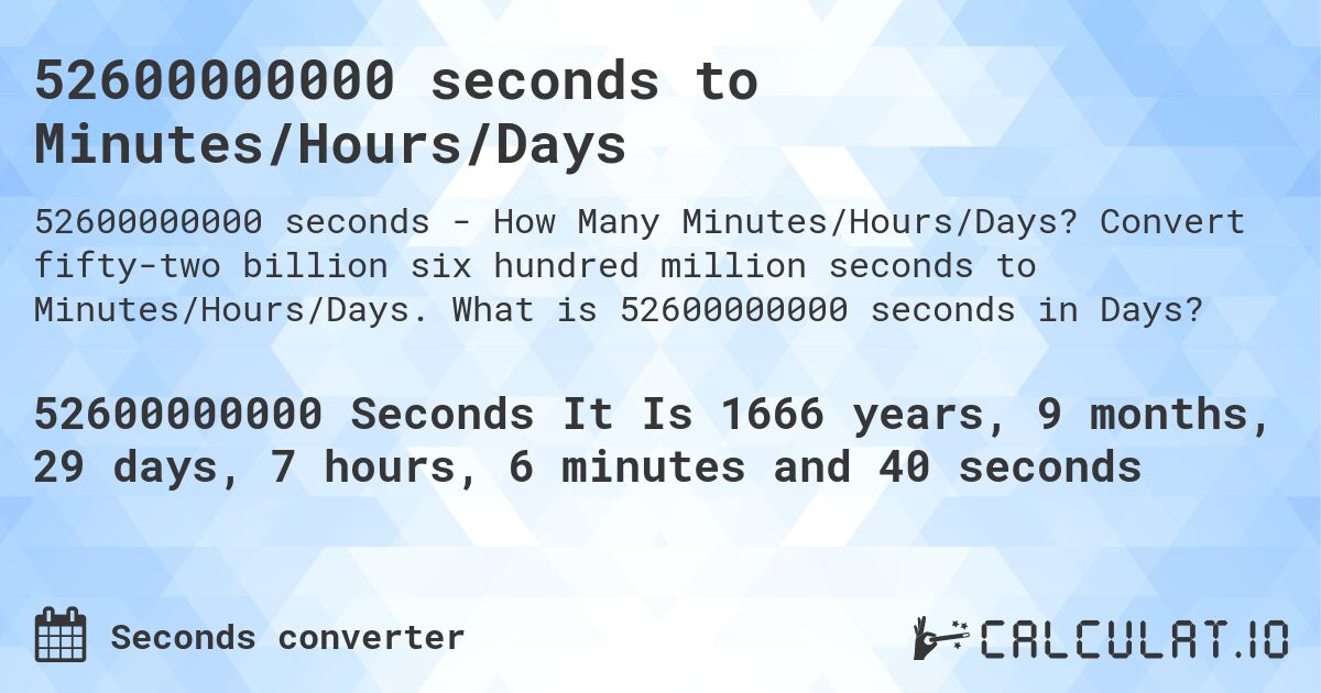 52600000000 seconds to Minutes/Hours/Days. Convert fifty-two billion six hundred million seconds to Minutes/Hours/Days. What is 52600000000 seconds in Days?
