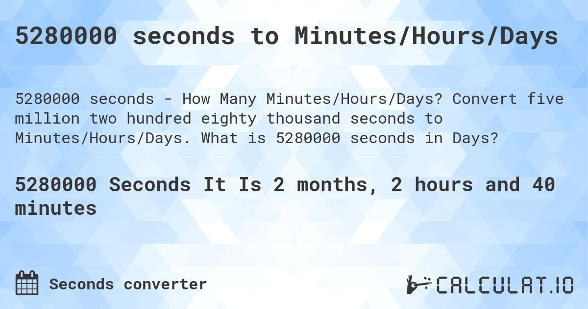 5280000 seconds to Minutes/Hours/Days. Convert five million two hundred eighty thousand seconds to Minutes/Hours/Days. What is 5280000 seconds in Days?