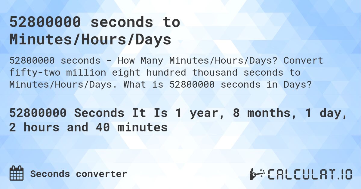 52800000 seconds to Minutes/Hours/Days. Convert fifty-two million eight hundred thousand seconds to Minutes/Hours/Days. What is 52800000 seconds in Days?