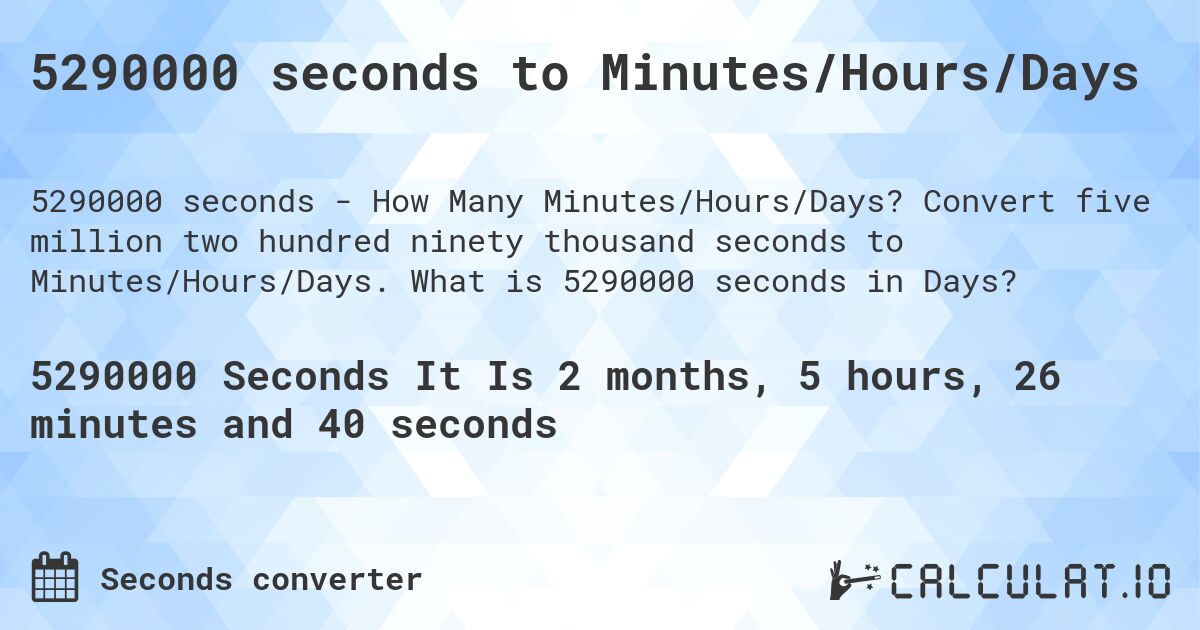 5290000 seconds to Minutes/Hours/Days. Convert five million two hundred ninety thousand seconds to Minutes/Hours/Days. What is 5290000 seconds in Days?