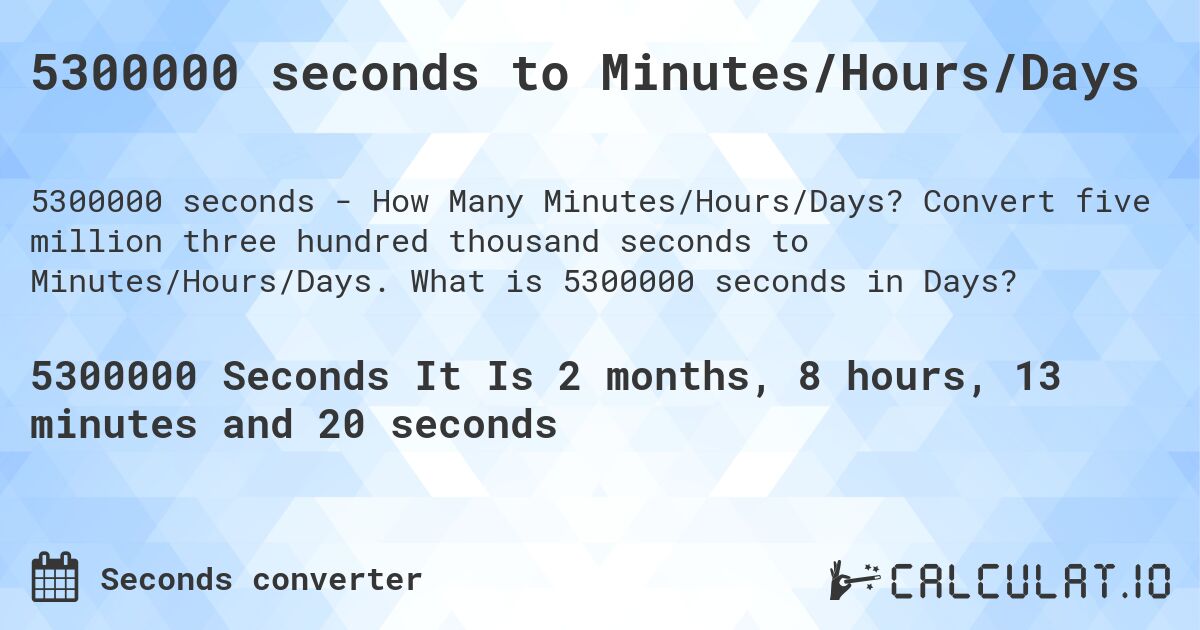 5300000 seconds to Minutes/Hours/Days. Convert five million three hundred thousand seconds to Minutes/Hours/Days. What is 5300000 seconds in Days?