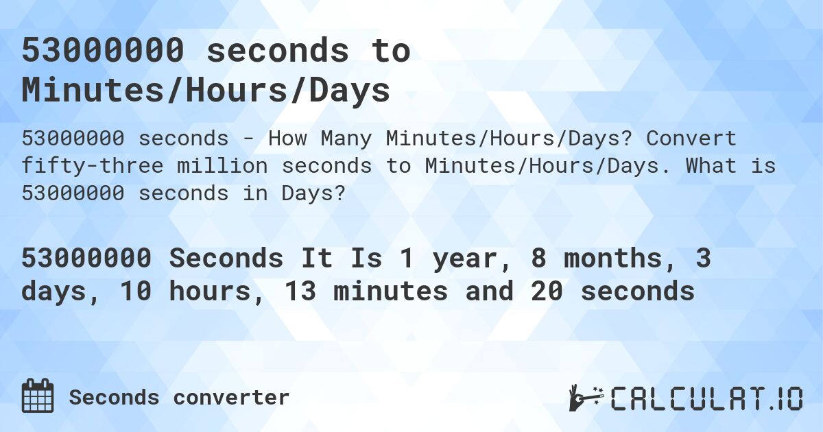 53000000 seconds to Minutes/Hours/Days. Convert fifty-three million seconds to Minutes/Hours/Days. What is 53000000 seconds in Days?