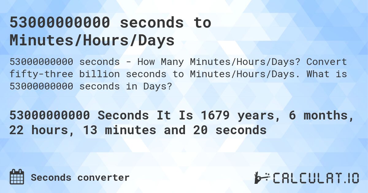 53000000000 seconds to Minutes/Hours/Days. Convert fifty-three billion seconds to Minutes/Hours/Days. What is 53000000000 seconds in Days?