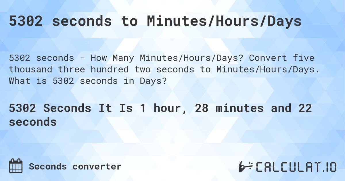 5302 seconds to Minutes/Hours/Days. Convert five thousand three hundred two seconds to Minutes/Hours/Days. What is 5302 seconds in Days?