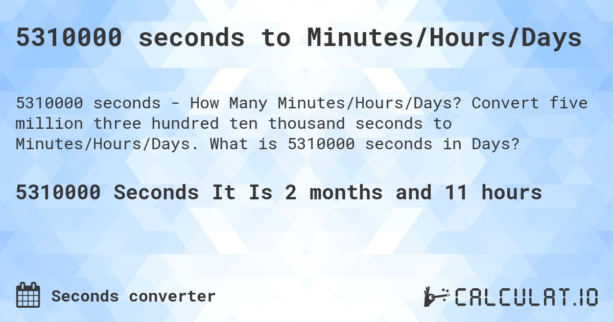 5310000 seconds to Minutes/Hours/Days. Convert five million three hundred ten thousand seconds to Minutes/Hours/Days. What is 5310000 seconds in Days?