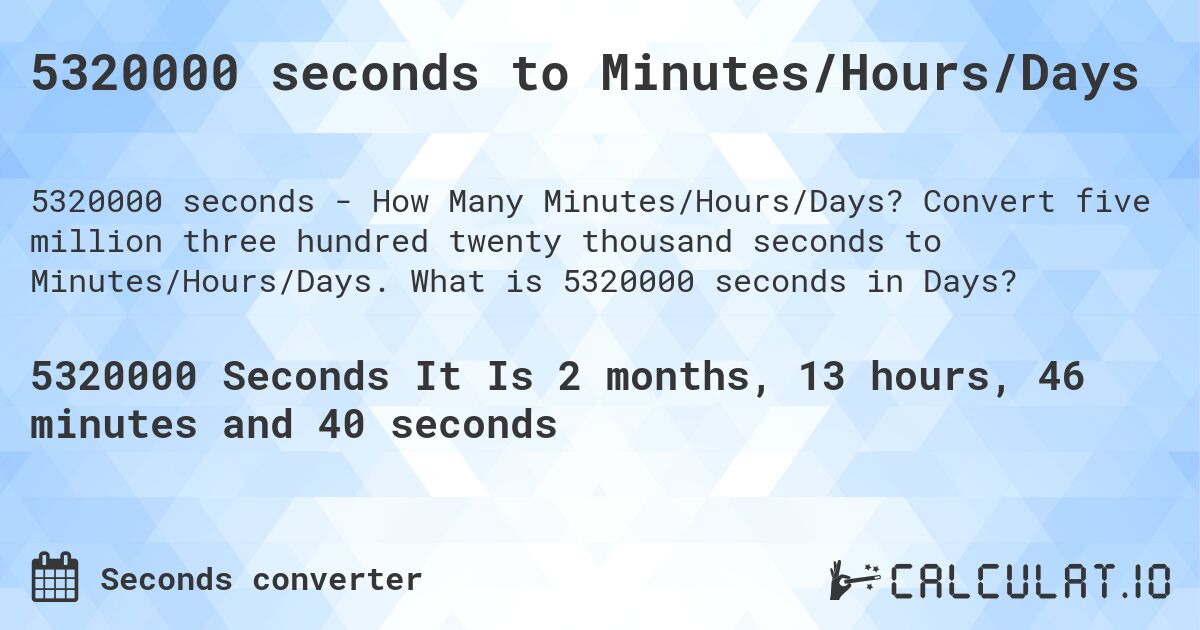 5320000 seconds to Minutes/Hours/Days. Convert five million three hundred twenty thousand seconds to Minutes/Hours/Days. What is 5320000 seconds in Days?