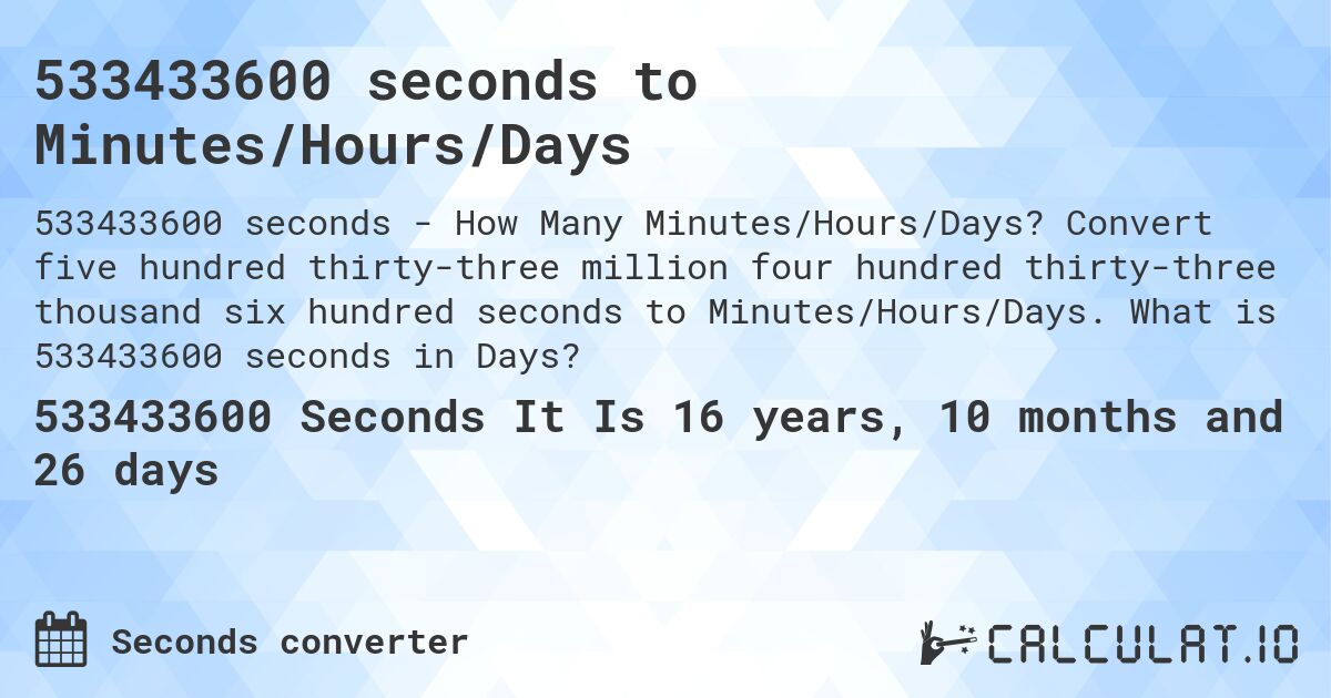 533433600 seconds to Minutes/Hours/Days. Convert five hundred thirty-three million four hundred thirty-three thousand six hundred seconds to Minutes/Hours/Days. What is 533433600 seconds in Days?