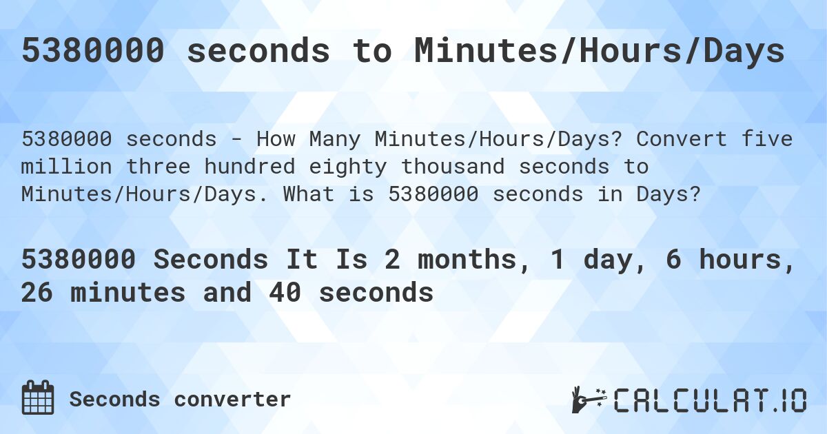 5380000 seconds to Minutes/Hours/Days. Convert five million three hundred eighty thousand seconds to Minutes/Hours/Days. What is 5380000 seconds in Days?