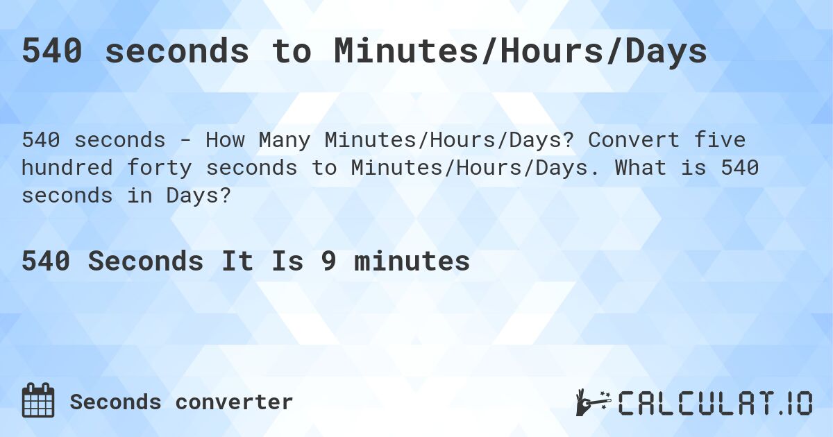540 seconds to Minutes/Hours/Days. Convert five hundred forty seconds to Minutes/Hours/Days. What is 540 seconds in Days?