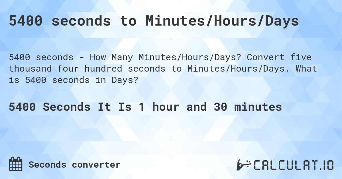 5400 seconds to Minutes/Hours/Days. Convert five thousand four hundred seconds to Minutes/Hours/Days. What is 5400 seconds in Days?