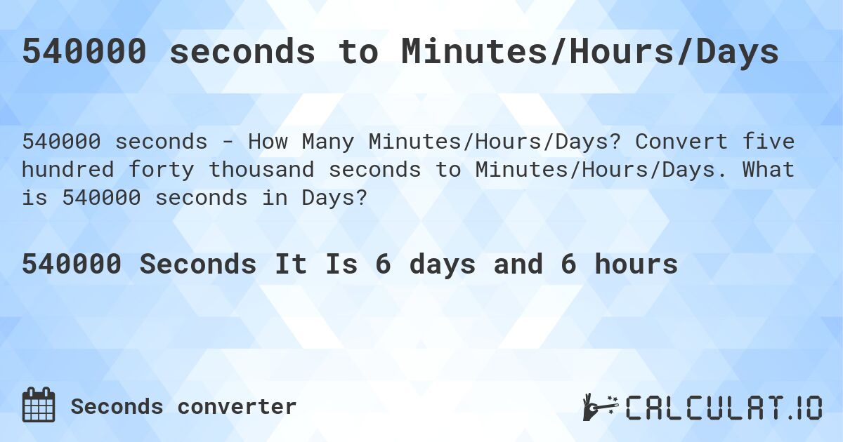 540000 seconds to Minutes/Hours/Days. Convert five hundred forty thousand seconds to Minutes/Hours/Days. What is 540000 seconds in Days?