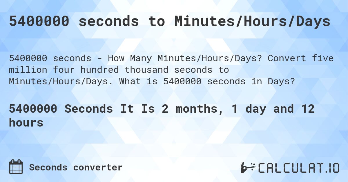 5400000 seconds to Minutes/Hours/Days. Convert five million four hundred thousand seconds to Minutes/Hours/Days. What is 5400000 seconds in Days?