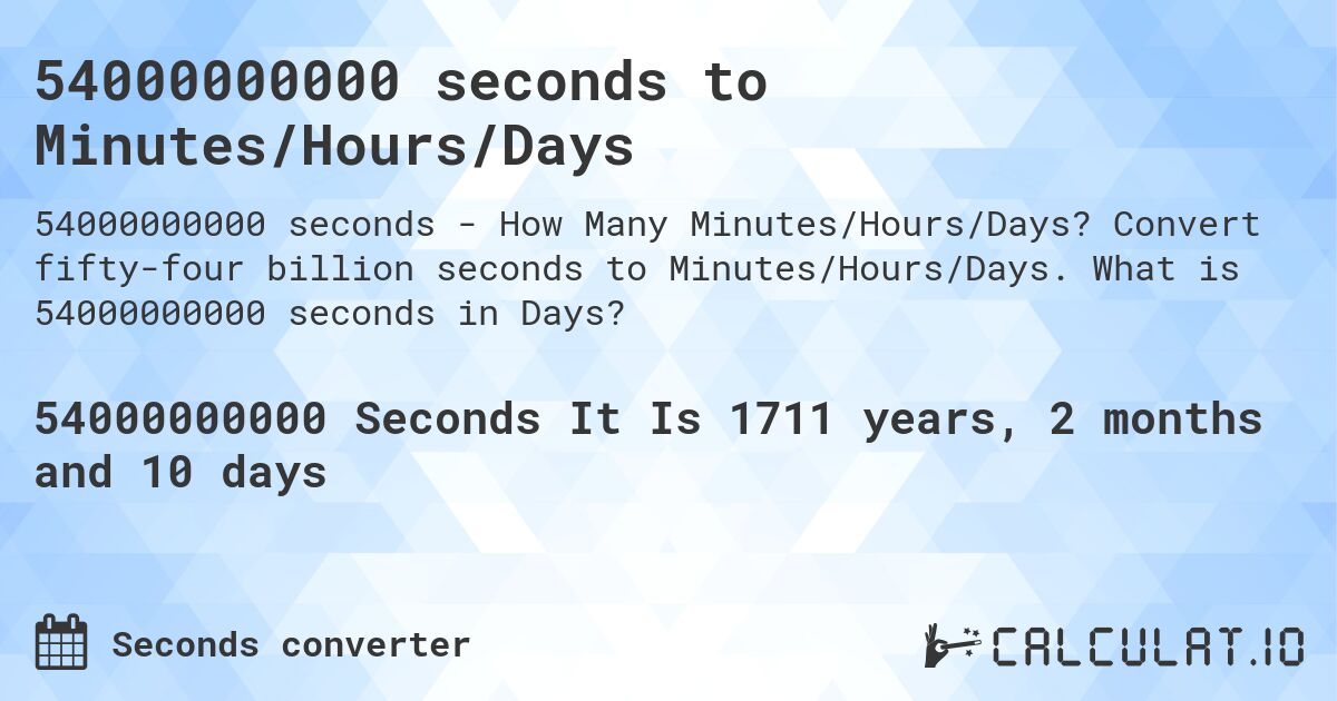 54000000000 seconds to Minutes/Hours/Days. Convert fifty-four billion seconds to Minutes/Hours/Days. What is 54000000000 seconds in Days?
