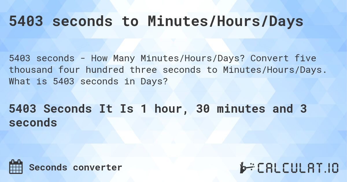 5403 seconds to Minutes/Hours/Days. Convert five thousand four hundred three seconds to Minutes/Hours/Days. What is 5403 seconds in Days?