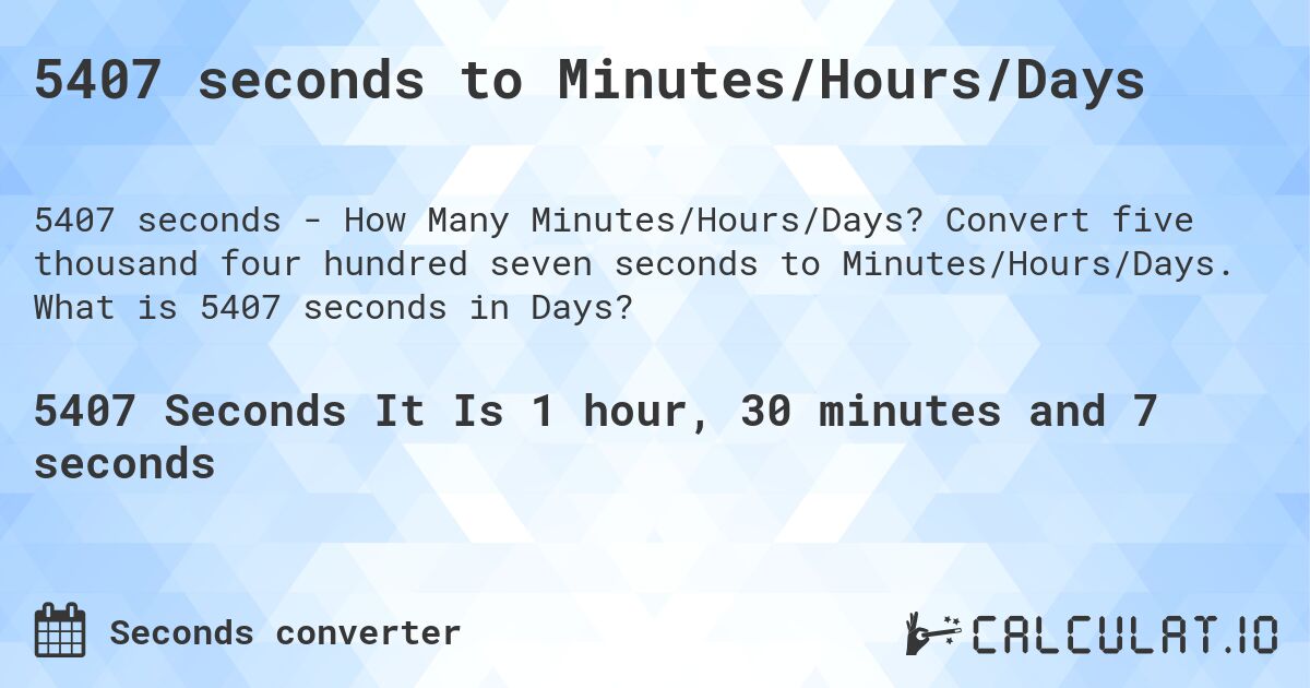 5407 seconds to Minutes/Hours/Days. Convert five thousand four hundred seven seconds to Minutes/Hours/Days. What is 5407 seconds in Days?