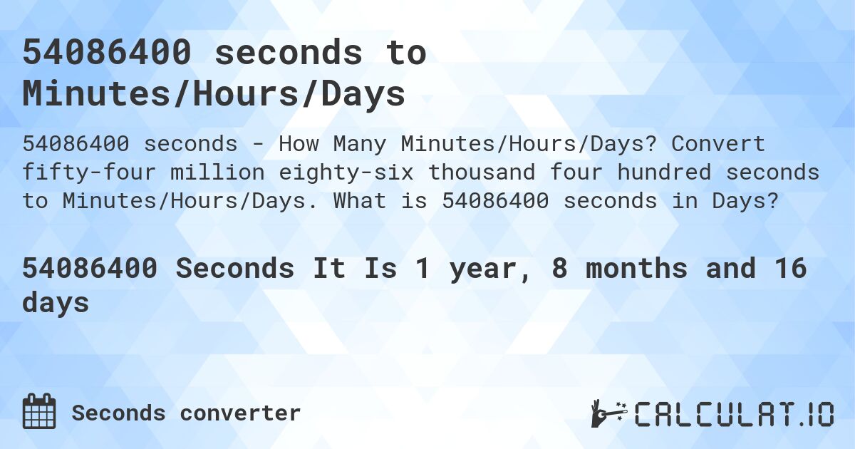 54086400 seconds to Minutes/Hours/Days. Convert fifty-four million eighty-six thousand four hundred seconds to Minutes/Hours/Days. What is 54086400 seconds in Days?
