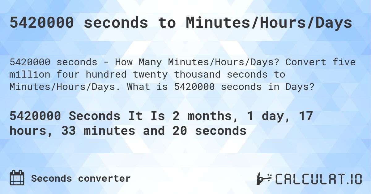 5420000 seconds to Minutes/Hours/Days. Convert five million four hundred twenty thousand seconds to Minutes/Hours/Days. What is 5420000 seconds in Days?