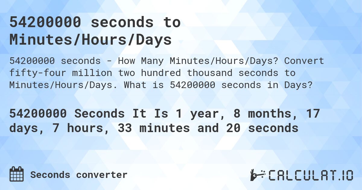 54200000 seconds to Minutes/Hours/Days. Convert fifty-four million two hundred thousand seconds to Minutes/Hours/Days. What is 54200000 seconds in Days?
