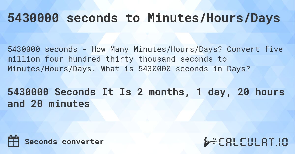 5430000 seconds to Minutes/Hours/Days. Convert five million four hundred thirty thousand seconds to Minutes/Hours/Days. What is 5430000 seconds in Days?
