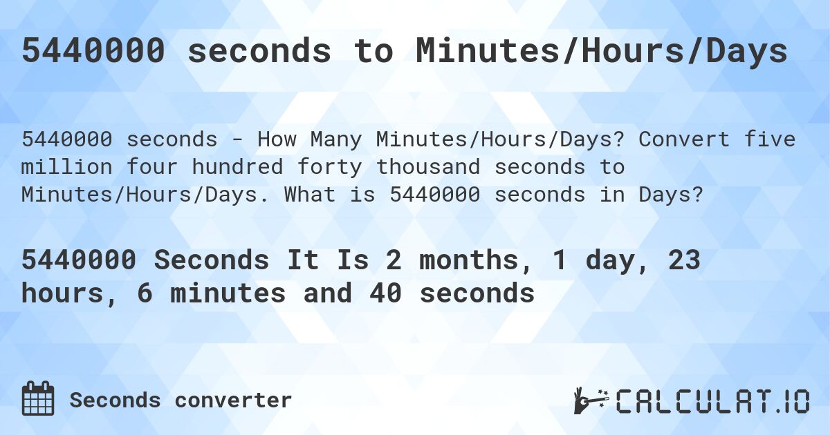 5440000 seconds to Minutes/Hours/Days. Convert five million four hundred forty thousand seconds to Minutes/Hours/Days. What is 5440000 seconds in Days?