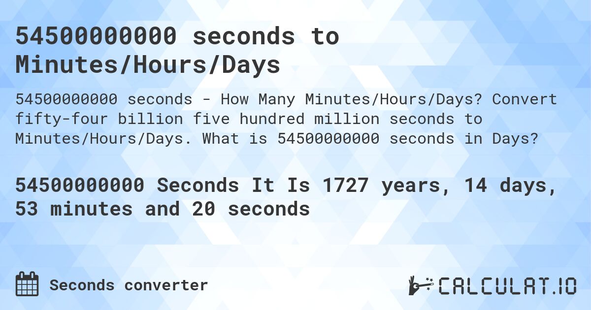 54500000000 seconds to Minutes/Hours/Days. Convert fifty-four billion five hundred million seconds to Minutes/Hours/Days. What is 54500000000 seconds in Days?