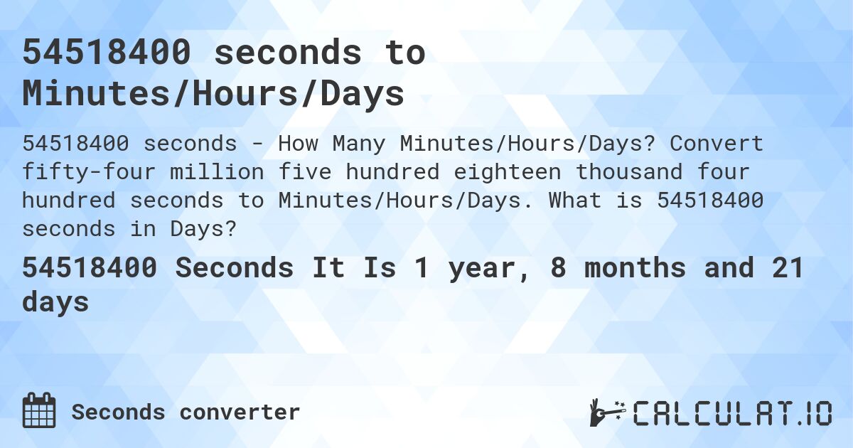 54518400 seconds to Minutes/Hours/Days. Convert fifty-four million five hundred eighteen thousand four hundred seconds to Minutes/Hours/Days. What is 54518400 seconds in Days?