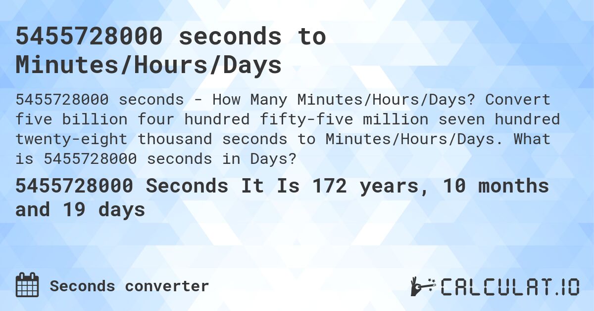 5455728000 seconds to Minutes/Hours/Days. Convert five billion four hundred fifty-five million seven hundred twenty-eight thousand seconds to Minutes/Hours/Days. What is 5455728000 seconds in Days?