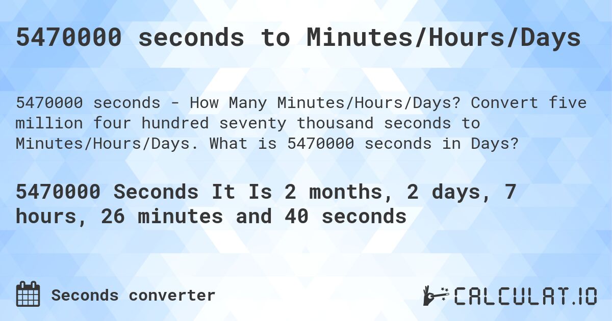 5470000 seconds to Minutes/Hours/Days. Convert five million four hundred seventy thousand seconds to Minutes/Hours/Days. What is 5470000 seconds in Days?