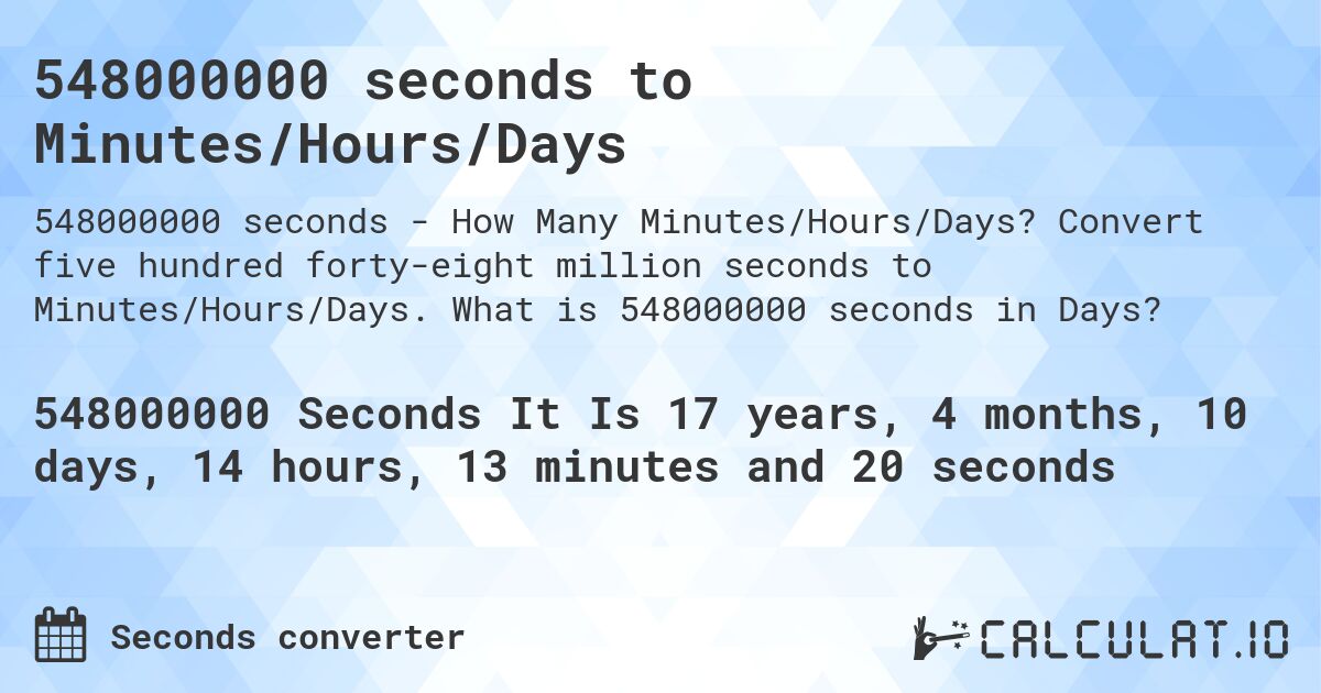548000000 seconds to Minutes/Hours/Days. Convert five hundred forty-eight million seconds to Minutes/Hours/Days. What is 548000000 seconds in Days?